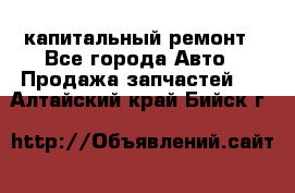 капитальный ремонт - Все города Авто » Продажа запчастей   . Алтайский край,Бийск г.